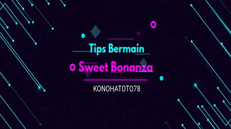 5 Tips Bermain Sweet Bonanza di KONOHATOTO78 untuk Pemula Anti Boncos!